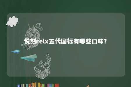 悦刻relx五代国标有哪些口味
	？ 